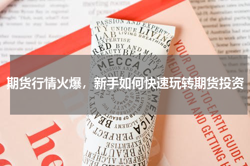 期货行情火爆，新手如何快速玩转期货投资