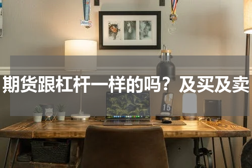 期货跟杠杆一样的吗？及买及卖