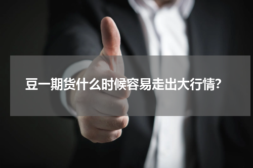 豆一期货什么时候容易走出大行情？