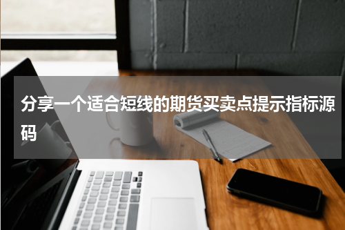 分享一个适合短线的期货买卖点提示指标源码