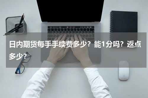 日内期货每手手续费多少？能1分吗？返点多少？