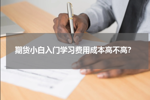 期货小白入门学习费用成本高不高？