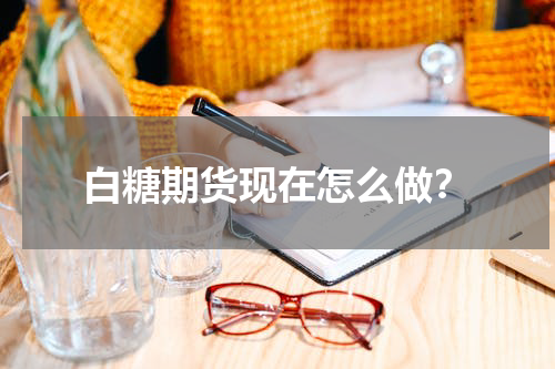 白糖期货现在怎么做？