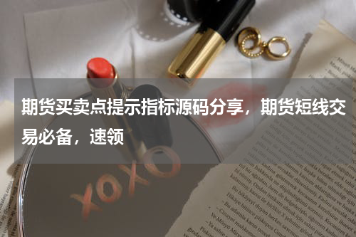 期货买卖点提示指标源码分享，期货短线交易必备，速领
