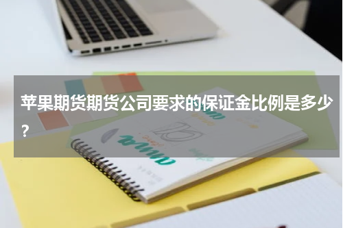 苹果期货期货公司要求的保证金比例是多少？