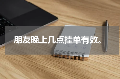 朋友晚上几点挂单有效。