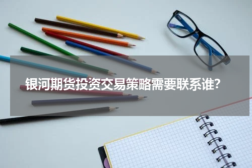 银河期货投资交易策略需要联系谁？