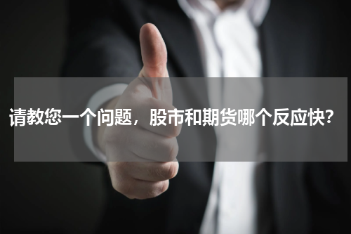 请教您一个问题，股市和期货哪个反应快？