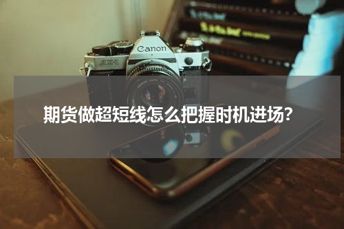 期货做超短线怎么把握时机进场？