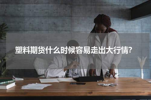 塑料期货什么时候容易走出大行情？