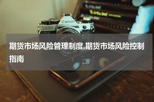 期货市场风险管理制度,期货市场风险控制指南