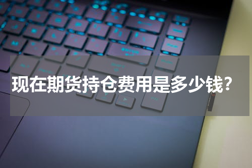 现在期货持仓费用是多少钱？