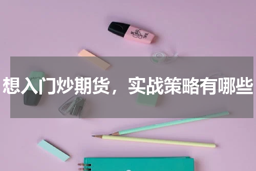 想入门炒期货，实战策略有哪些