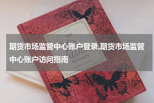 期货市场监管中心账户登录,期货市场监管中心账户访问指南